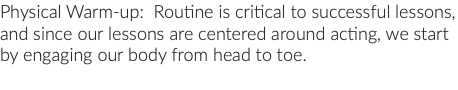 Physical Warm-up: Routine is critical to successful lessons, and since our lessons are centered around acting, we start by engaging our body from head to toe.